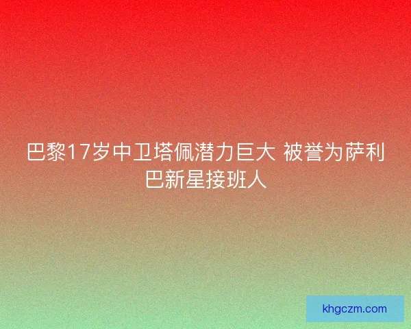 巴黎17岁中卫塔佩潜力巨大 被誉为萨利巴新星接班人